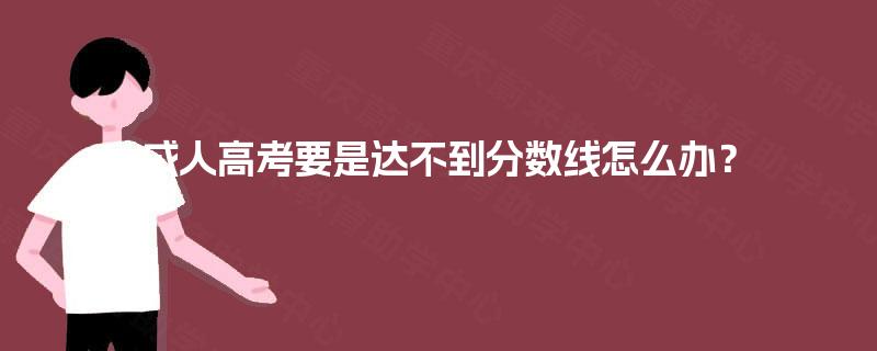 成人高考要是达不到分数线怎么办? 成人高考要是达不到分数线怎么办?