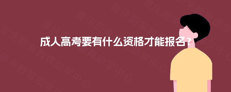 成人高考要有什么资格才能报名? 成人高考要有什么资格才能报名?