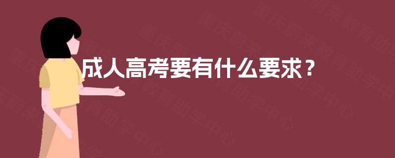 成人高考要有什么要求? 成人高考要有什么要求?