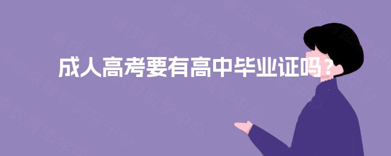 成人高考要有高中毕业证吗? 成人高考要有高中毕业证吗?