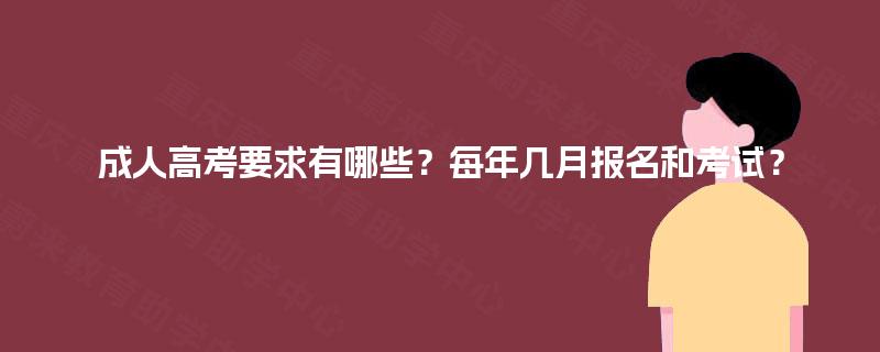 成人高考要求有哪些?每年几月报名和考试? 成人高考要求有哪些?每年几月报名和考试?