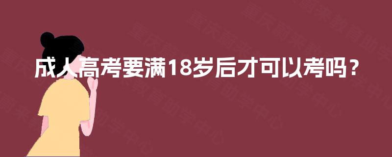 成人高考要满18岁后才可以考吗? 成人高考要满18岁后才可以考吗?