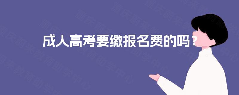 成人高考要缴报名费的吗? 成人高考要缴报名费的吗?