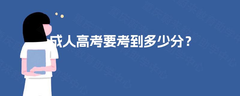 成人高考要考到多少分? 成人高考要考到多少分?