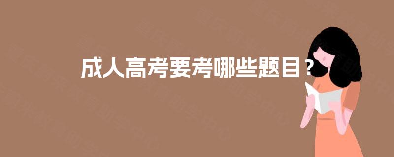 成人高考要考哪些题目? 成人高考要考哪些题目?