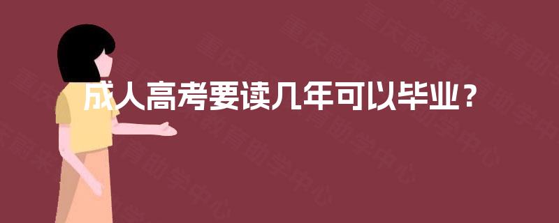 成人高考要读几年可以毕业? 成人高考要读几年可以毕业?