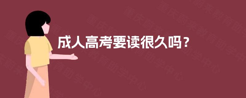 成人高考要读很久吗? 成人高考要读很久吗?