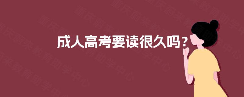 成人高考要读很久吗? 成人高考要读很久吗?