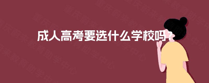 成人高考要选什么学校吗? 成人高考要选什么学校吗?