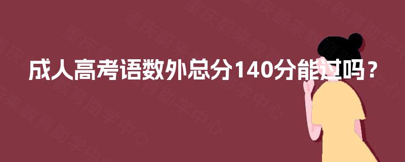 成人高考语数外总分140分能过吗？