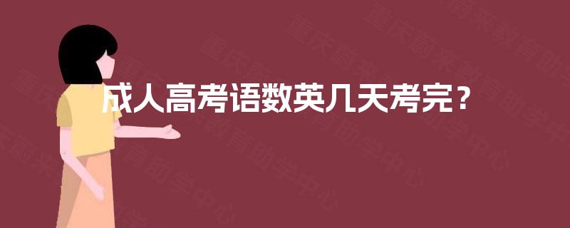 成人高考语数英几天考完? 成人高考语数英几天考完?