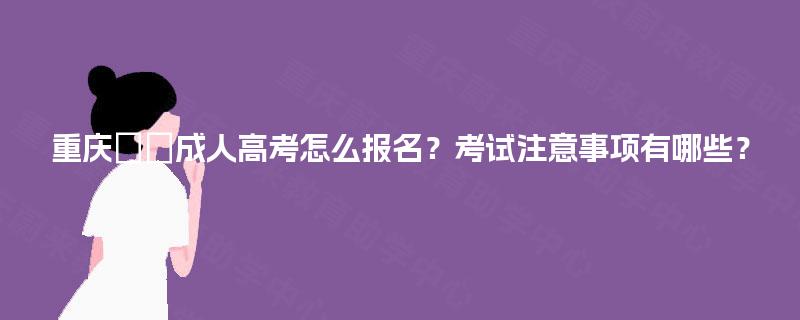 重庆‌‌成人高考怎么报名？考试注意事项有哪些？