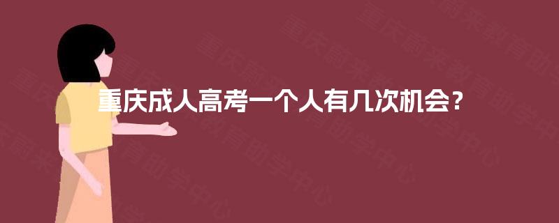 重庆成人高考一个人有几次机会? 重庆成人高考一个人有几次机会?