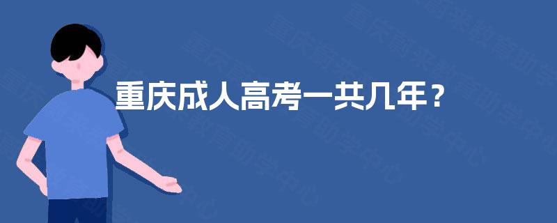 重庆成人高考一共几年? 重庆成人高考一共几年?