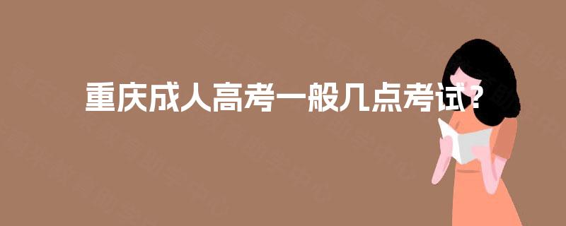 重庆成人高考一般几点考试? 重庆成人高考一般几点考试?