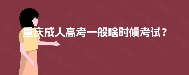 重庆成人高考一般啥时候考试? 重庆成人高考一般啥时候考试?