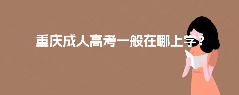重庆成人高考一般在哪上学？
