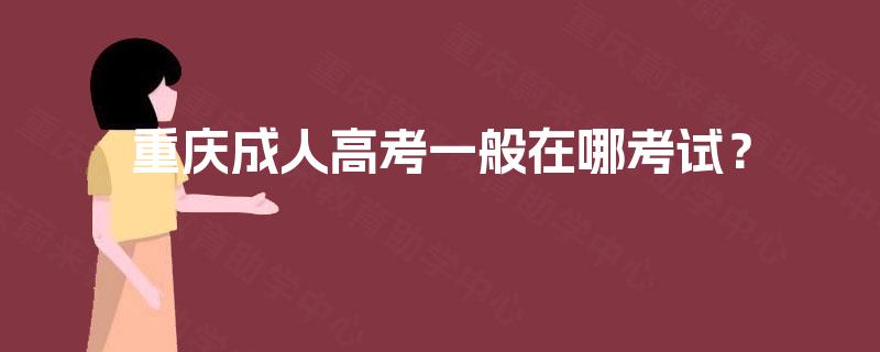 重庆成人高考一般在哪考试？