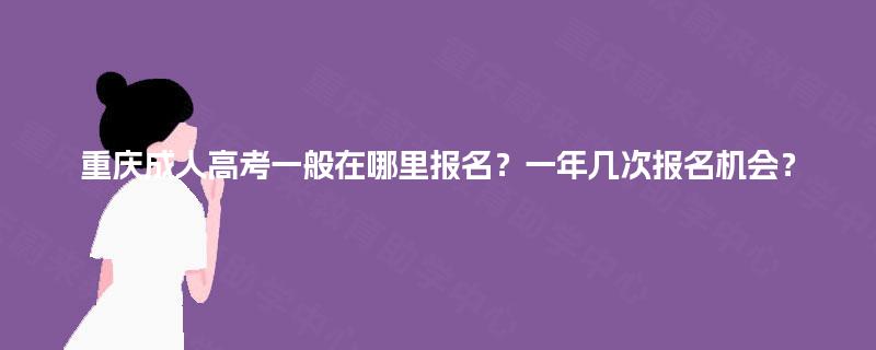 重庆成人高考一般在哪里报名？一年几次报名机会？