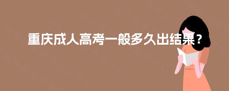 重庆成人高考一般多久出结果? 重庆成人高考一般多久出结果?