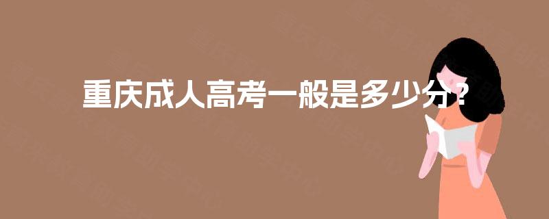 重庆成人高考一般是多少分? 重庆成人高考一般是多少分?