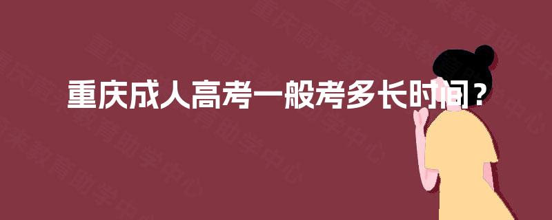 重庆成人高考一般考多长时间? 重庆成人高考一般考多长时间?
