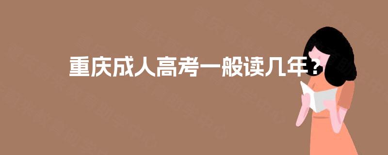 重庆成人高考一般读几年? 重庆成人高考一般读几年?