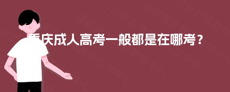重庆成人高考一般都是在哪考？