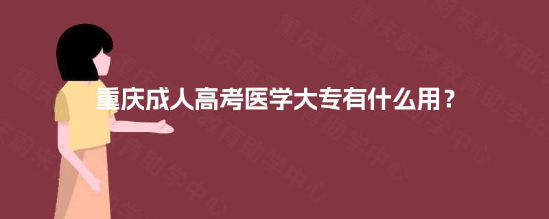 重庆成人高考医学大专有什么用？