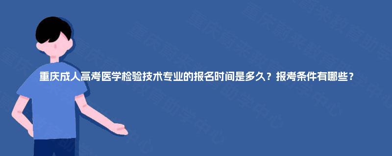 重庆成人高考医学检验技术专业的报名时间是多久?报考条件有哪些? 重庆成人高考医学检验技术专业的报名时间是多久?报考条件有哪些?