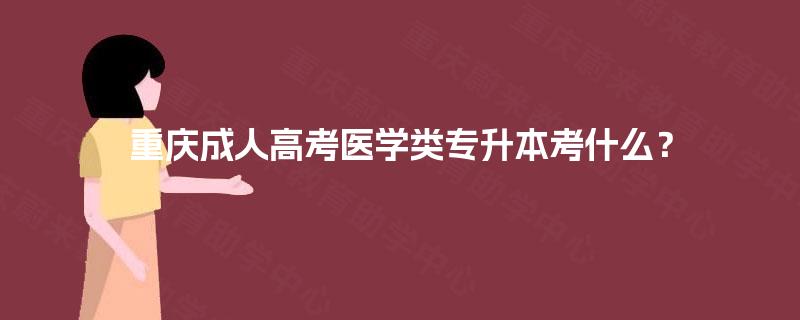 重庆成人高考医学类专升本考什么？