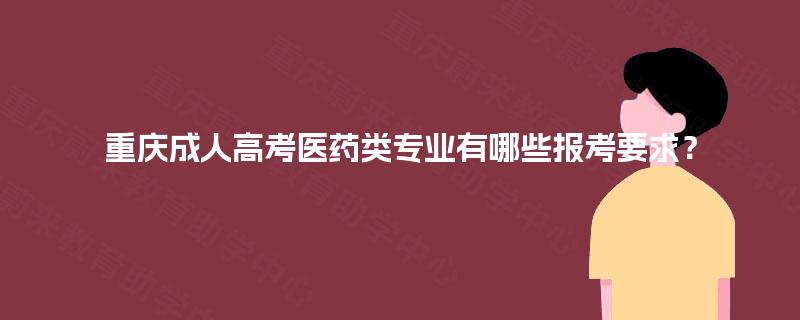 重庆成人高考医药类专业有哪些报考要求? 重庆成人高考医药类专业有哪些报考要求?