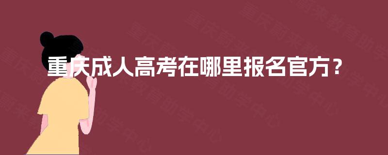 重庆成人高考在哪里报名官方? 重庆成人高考在哪里报名官方?
