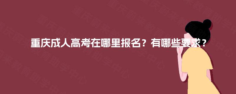 重庆成人高考在哪里报名？有哪些要求？