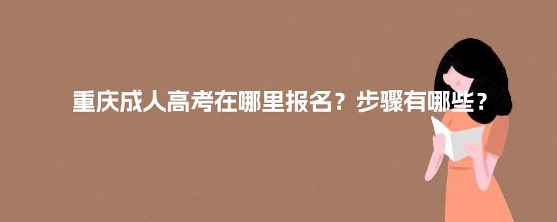 重庆成人高考在哪里报名？步骤有哪些？