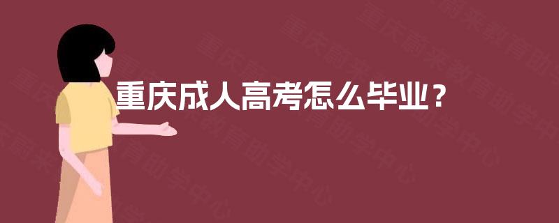 重庆成人高考怎么毕业? 重庆成人高考怎么毕业?
