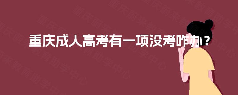重庆成人高考有一项没考咋办? 重庆成人高考有一项没考咋办?