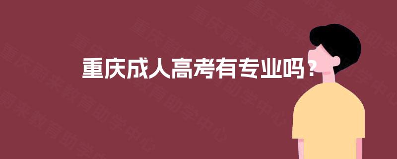 重庆成人高考有专业吗? 重庆成人高考有专业吗?
