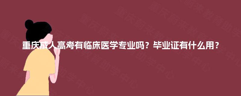 重庆成人高考有临床医学专业吗？毕业证有什么用？