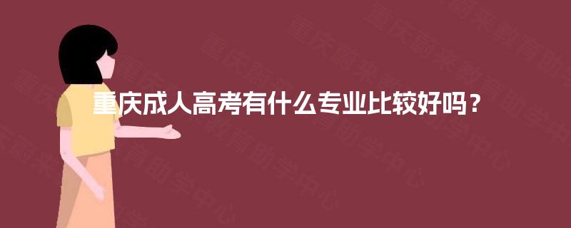 重庆成人高考有什么专业比较好吗? 重庆成人高考有什么专业比较好吗?