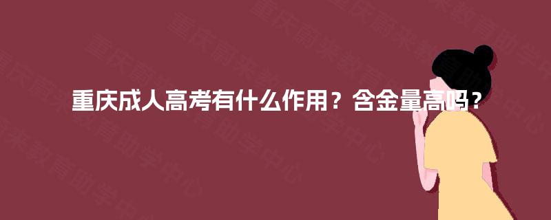 重庆成人高考有什么作用?含金量高吗? 重庆成人高考有什么作用?含金量高吗?