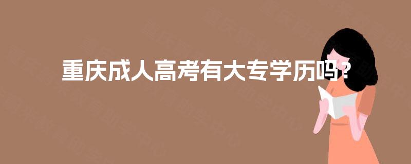 重庆成人高考有大专学历吗? 重庆成人高考有大专学历吗?