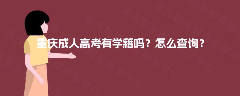 重庆成人高考有学籍吗?怎么查询? 重庆成人高考有学籍吗?怎么查询?