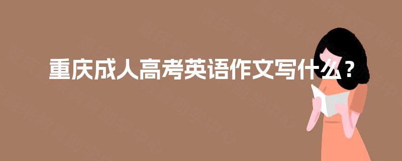 重庆成人高考英语作文写什么？