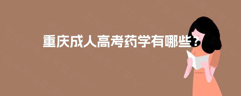 重庆成人高考药学有哪些? 重庆成人高考药学有哪些?