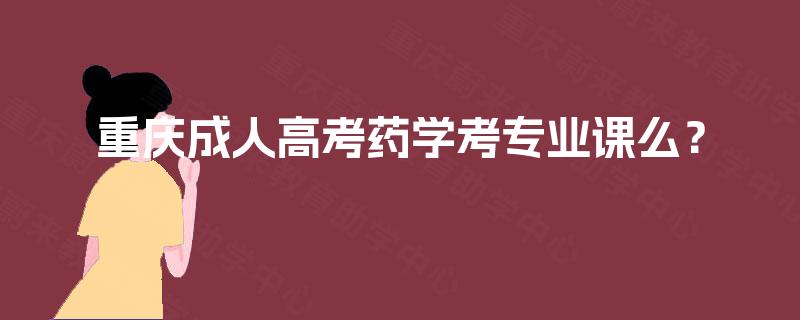 重庆成人高考药学考专业课么? 重庆成人高考药学考专业课么?