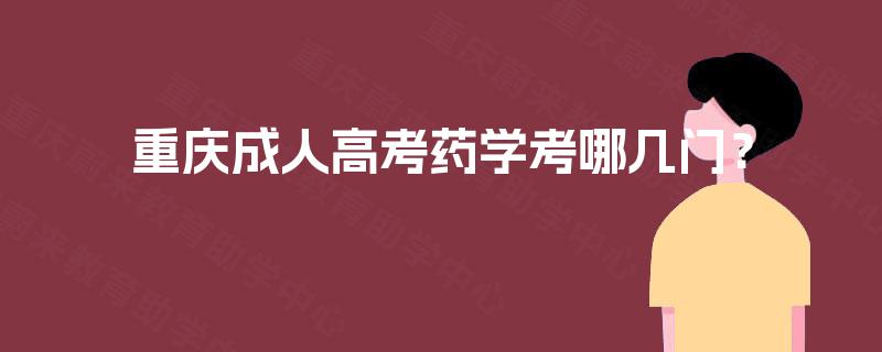 重庆成人高考药学考哪几门? 重庆成人高考药学考哪几门?
