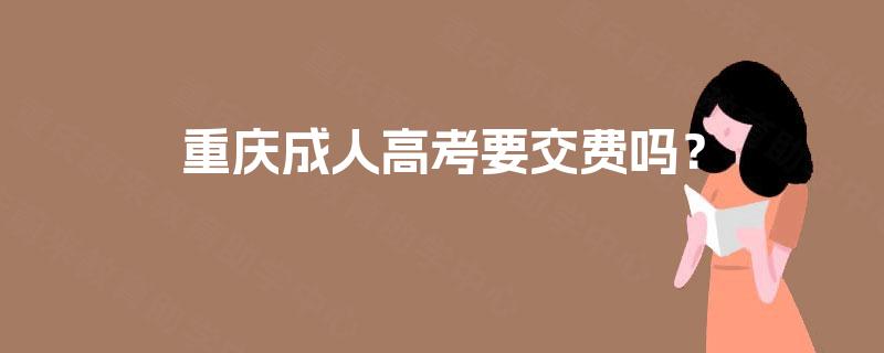 重庆成人高考要交费吗? 重庆成人高考要交费吗?