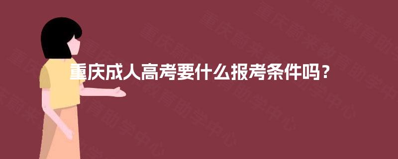 重庆成人高考要什么报考条件吗？