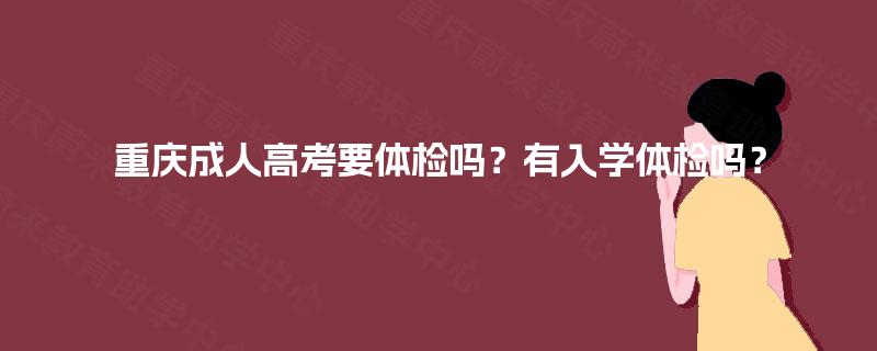 重庆成人高考要体检吗？有入学体检吗？